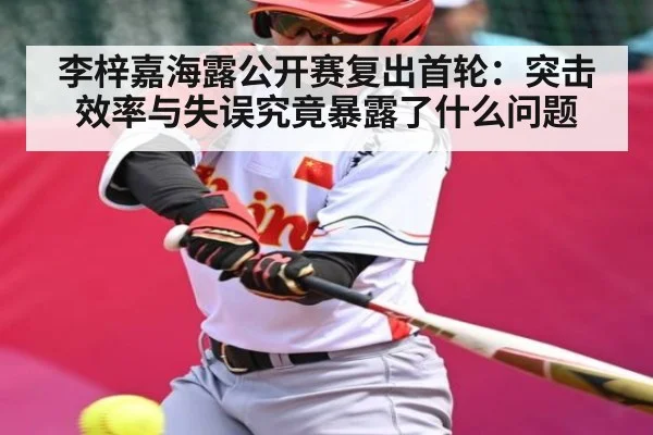 李梓嘉海露公开赛复出首轮：突击效率与失误究竟暴露了什么问题
