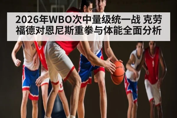 2026年WBO次中量级统一战 克劳福德对恩尼斯重拳与体能全面分析